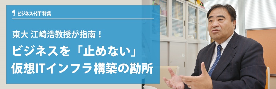 東大江崎教授が指南！ビジネスを「止めない」仮想ITインフラ構築の勘所