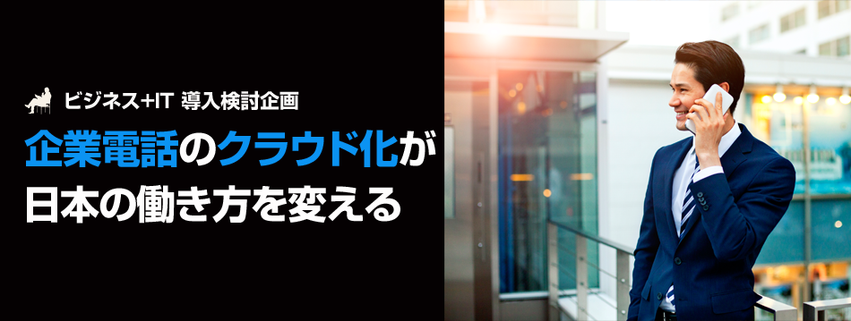 【特集】企業電話のクラウド化が日本の働き方を変える