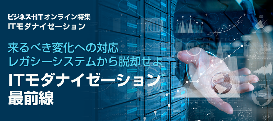 レガシーシステムからの脱却　ITモダナイゼーション最前線