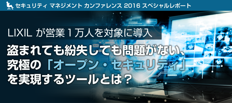 LIXIL が営業１万人を対象に導入。盗まれても紛失しても問題がない、究極の「オープン・セキュリティ」を実現するツールとは？