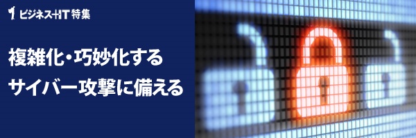 【特集】複雑化・巧妙化する サイバー攻撃へのセキュリティマネジメント