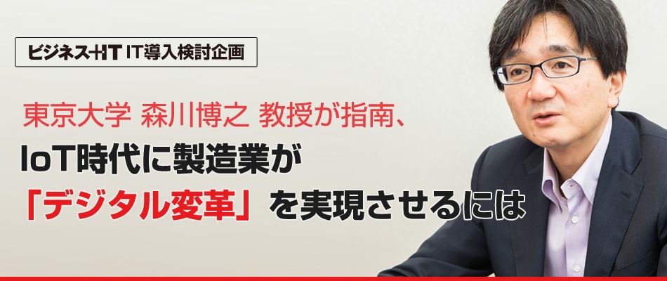 東京大学 森川博之 教授が指南、IoT時代に製造業が「デジタル変革」を実現させるには