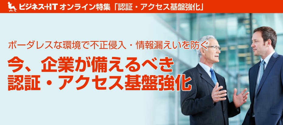 【特集】今、企業が備えるべき 認証・アクセス基盤強化