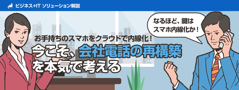 手持ちのスマホで内線を！ 今こそ「会社電話」の再構築を本気で考える