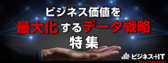 【ビジネス+IT特集】データを企業競争力に！ビジネス価値を最大化するためのデータ戦略とは