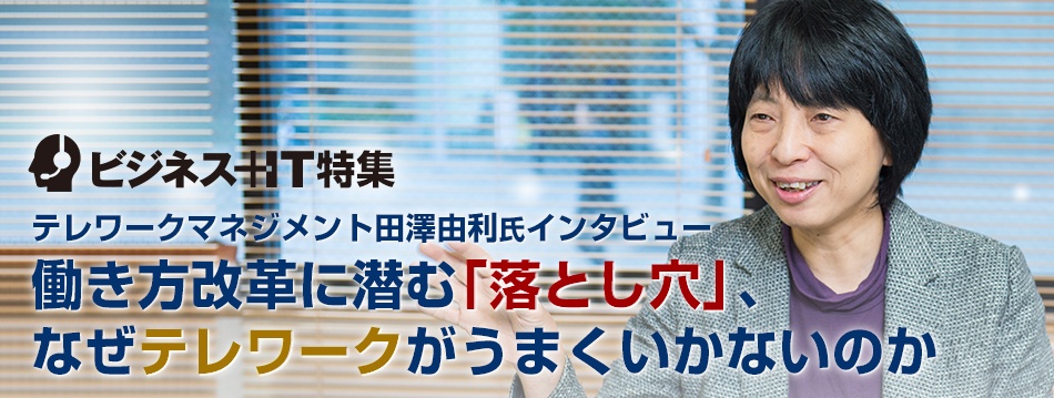 田澤氏に聞く働き方改革に潜む「落とし穴」、なぜテレワークがうまくいかないのか