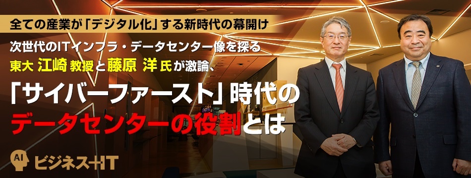 東大 江崎教授と藤原 洋氏が激論、「サイバーファースト」時代のデータセンターの役割とは