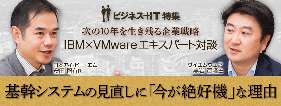 IBM×VMware対談で見えた、基幹システムの見直しに「今が絶好機」な理由