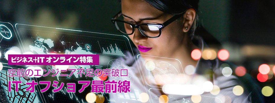 【特集】空前のエンジニア不足の突破口　ITオフショア最前線