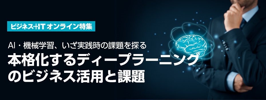 【特集】本格化するディープラーニングのビジネス活用と課題