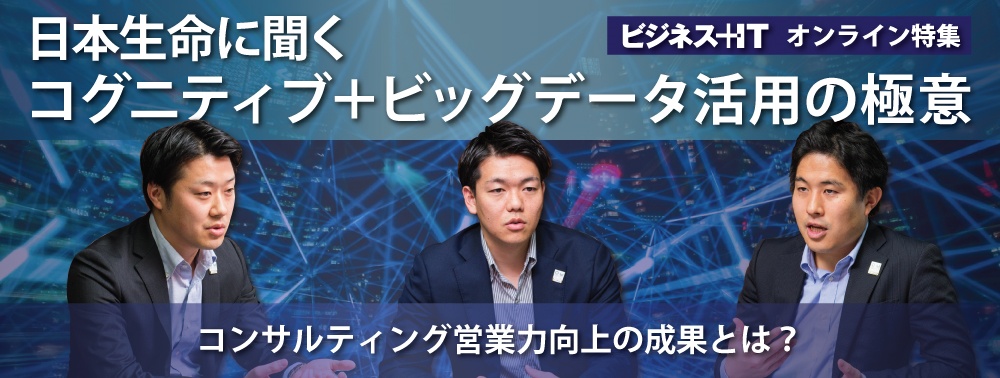 日本生命に聞く、営業力アップに結び付けたコグニティブとビッグデータ活用の極意