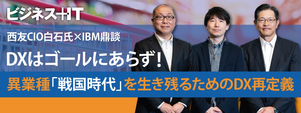 西友CIO鼎談：DXはゴールにあらず！異業種「戦国時代」を生き残るためのDX再定義