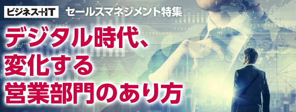 【特集】デジタル時代、変化する営業部門のあり方