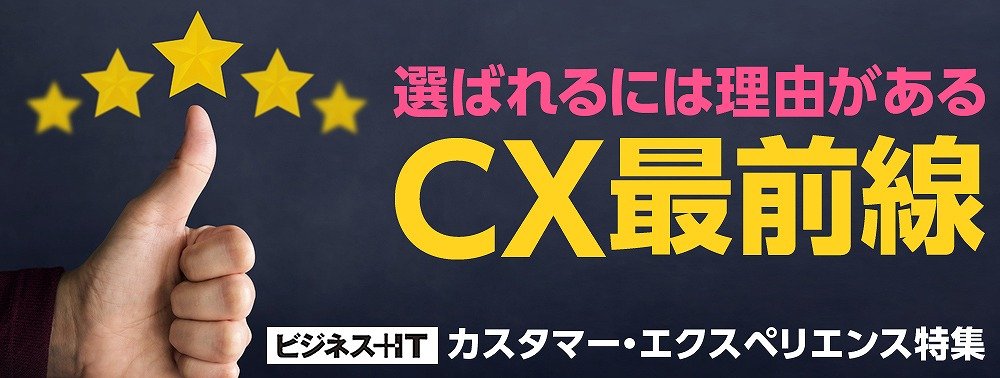 【特集】選ばれるには理由がある CX最前線