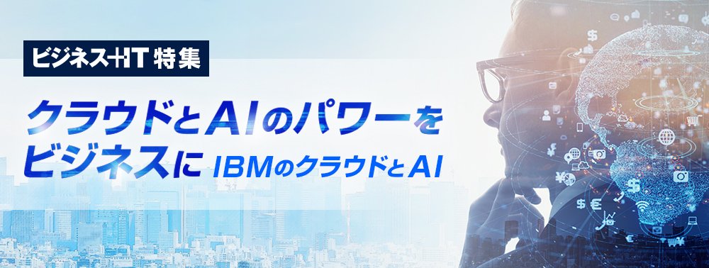 【特集】クラウドとAIのパワーをビジネスに