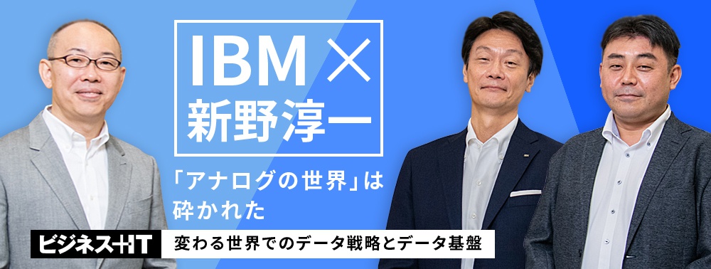 【IBM×新野淳一】不可逆的変化が続く世界でのデータ戦略、実装を支えるデータ基盤はどうあるべきか