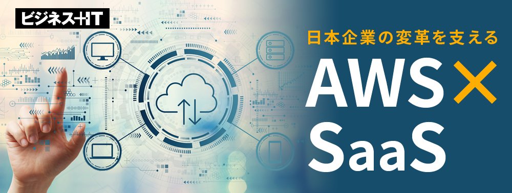 【特集】 日本企業の変革を支える、「AWS×SaaS」