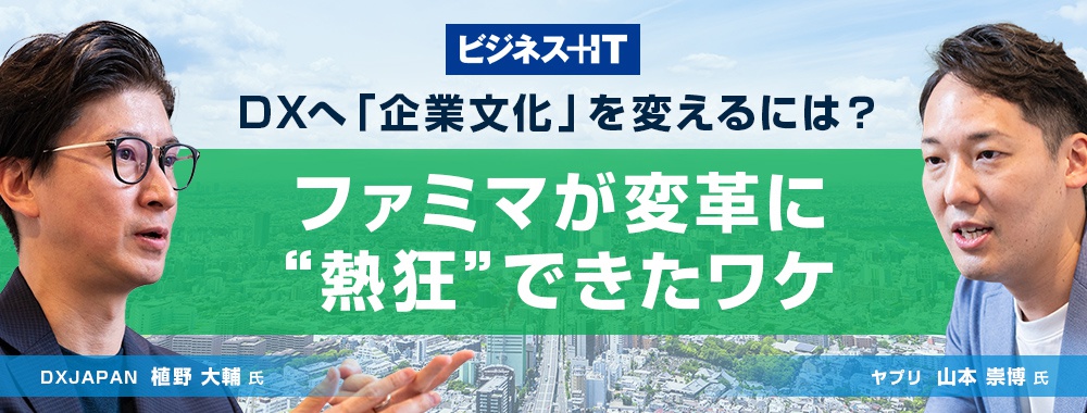 DXへ「企業文化」を変えるには? ファミマが変革に“熱狂”できたワケ