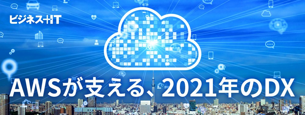 【特集】AWSが支える、2021年のDX