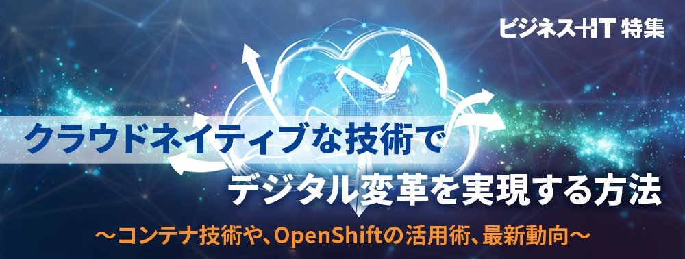 【特集】クラウドネイティブな技術でデジタル変革を実現する方法