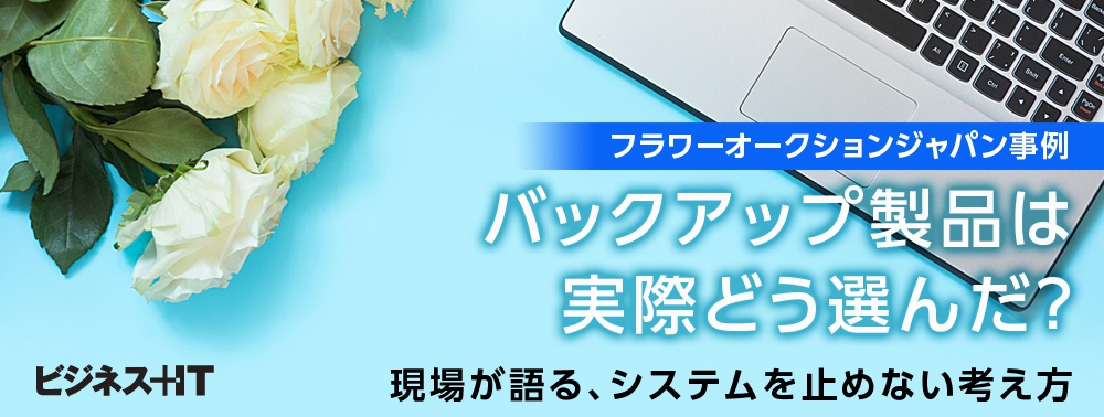 【事例】バックアップ製品は実際どう選んだ？現場が語る、システムを止めない考え方