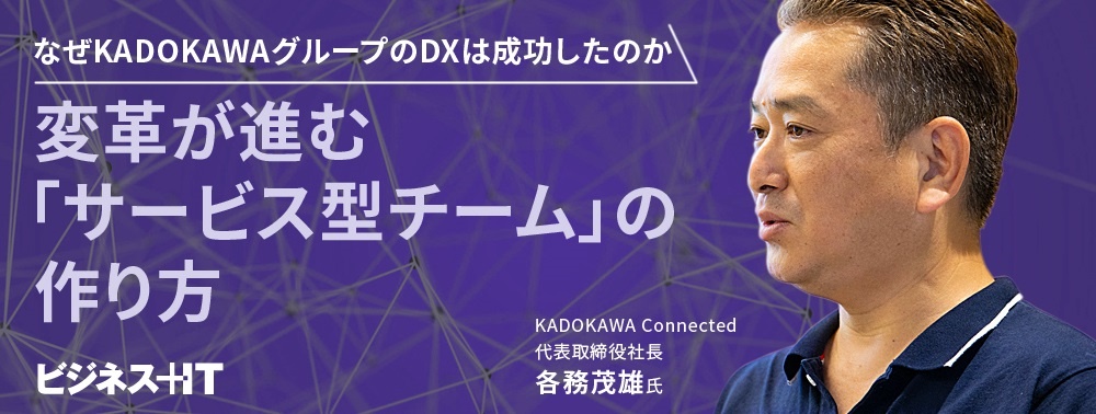  なぜKADOKAWAグループのDXは成功したのか、 変革が進む「サービス型チーム」の作り方