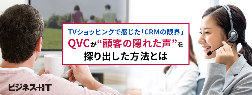 TVショッピングで感じた「CRMの限界」、QVCが“顧客の隠れた声”を探り出した方法とは