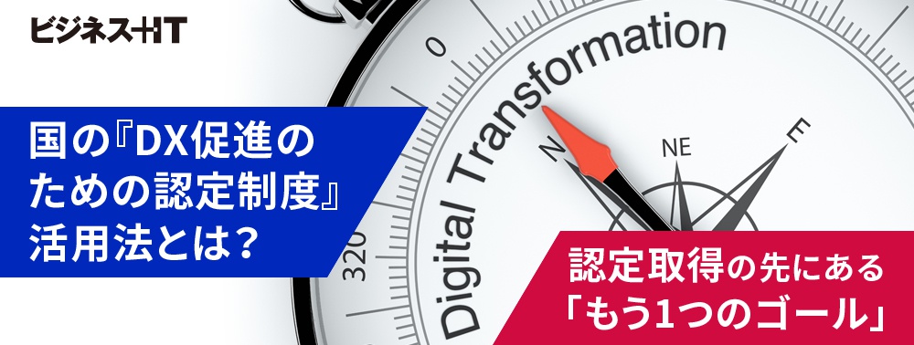 国の『DX促進のための認定制度』活用法とは? 認定取得の先にある「もう1つのゴール」