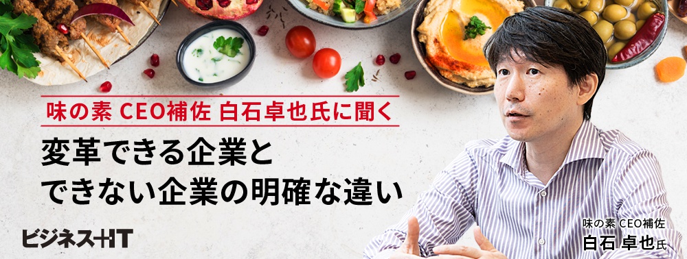 味の素 CEO補佐 白石卓也氏に聞く、変革できる企業とできない企業の明確な違い