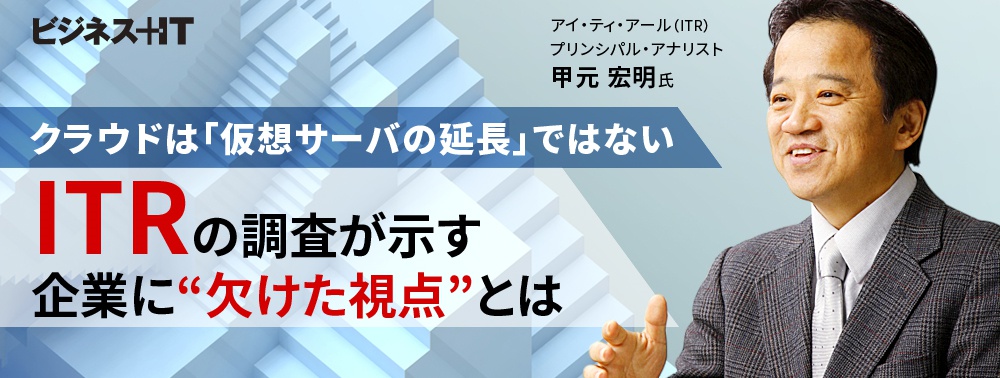 クラウドは「仮想サーバの延長」ではない　ITRの調査が示す企業に“欠けた視点”とは