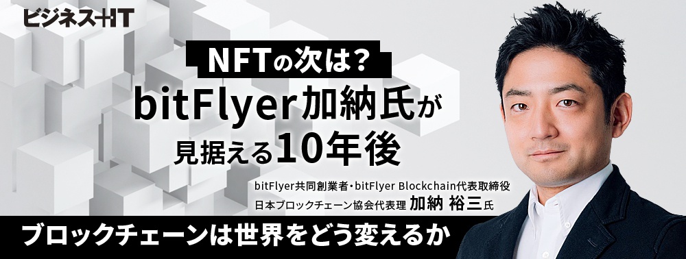 NFTの次は？ bitFlyer加納氏が見据える10年後、ブロックチェーンは世界をどう変えるか