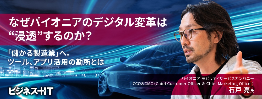 なぜパイオニアのデジタル変革は“浸透”するのか？「儲かる製造業」へツール、アプリ活用の勘所とは