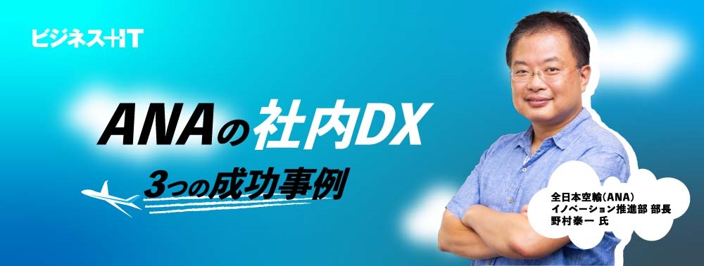 斬新なANAの「社内DX」3つの成功事例、なぜ「内製開発」が重要なのか？
