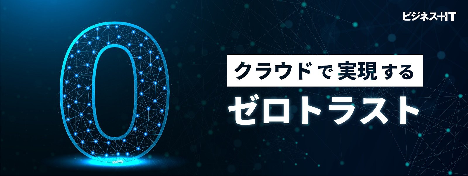 【特集】クラウドで実現する「ゼロトラスト」