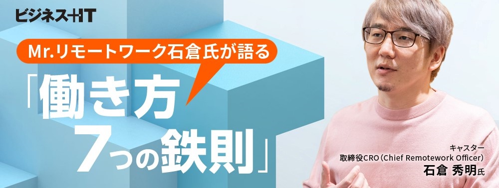 Mr.リモートワーク石倉氏が語る「働き方7つの鉄則」、空気を読むチャットがダメな理由