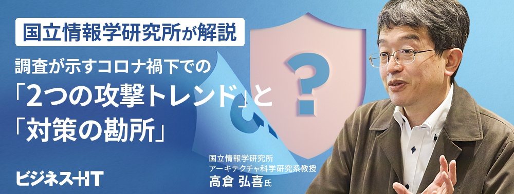 国立情報学研究所が解説、調査が示すコロナ禍下での「2つの攻撃トレンド」と「対策の勘所」