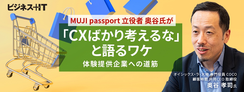 MUJI passport立役者 奥谷氏が「CXばかり考えるな」と語るワケ、体験提供企業への道筋
