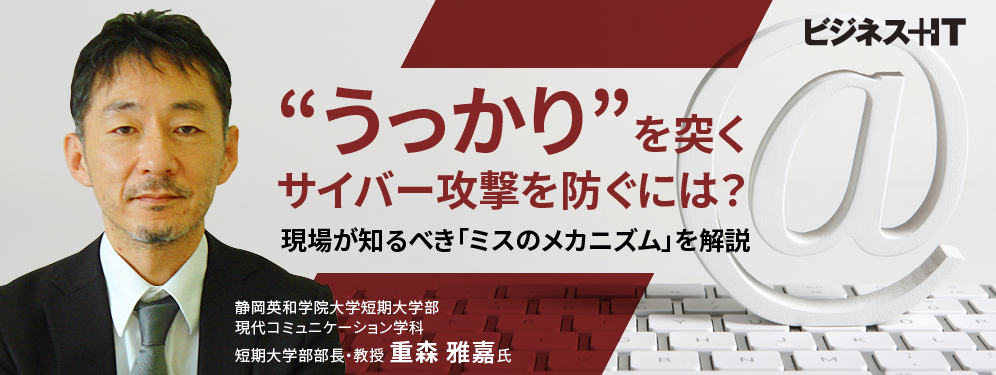 “うっかり”を突くサイバー攻撃を防ぐには？ 現場が知るべき「ミスのメカニズム」を解説
