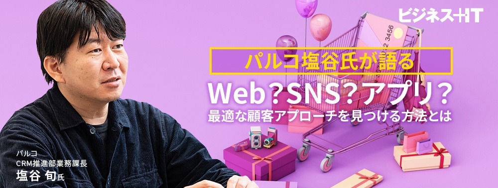 パルコ塩谷氏が語る、Web? SNS? アプリ? 最適な顧客アプローチを見つける方法とは