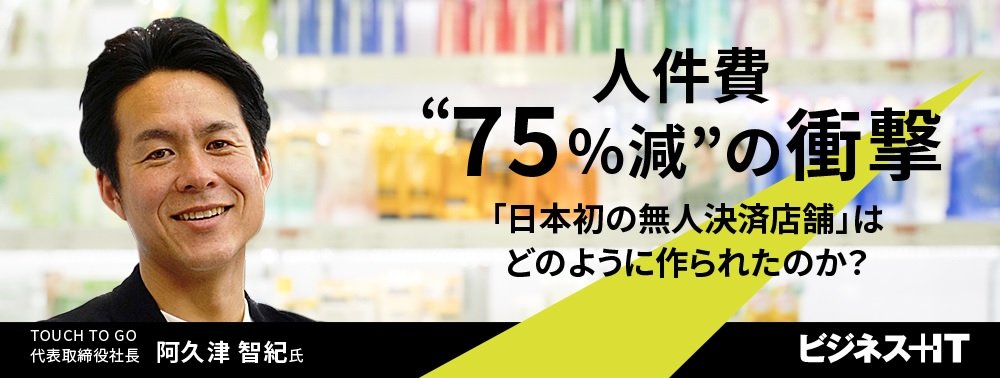 人件費“75％減”の衝撃、「日本初の無人決済店舗」はどのように作られたのか？