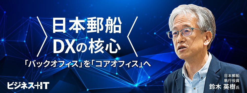日本郵船のDXの核心とは? 「バックオフィス」を「コアオフィス」へ変貌させる方法