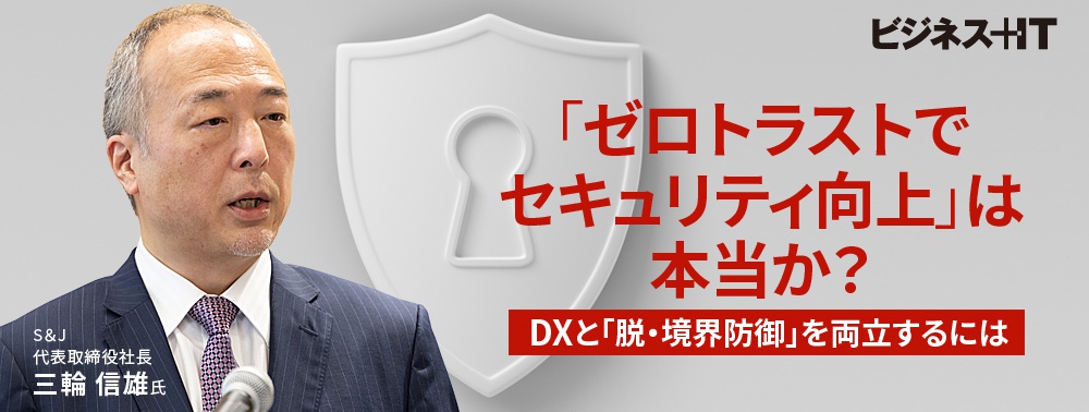 「ゼロトラストでセキュリティ向上」は本当か？ DXと「脱・境界防御」を両立するには