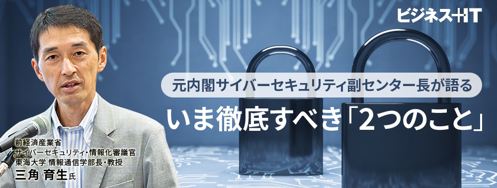 元NISC副センター長が警鐘、いま徹底すべき「2つのサイバーセキュリティ対策」