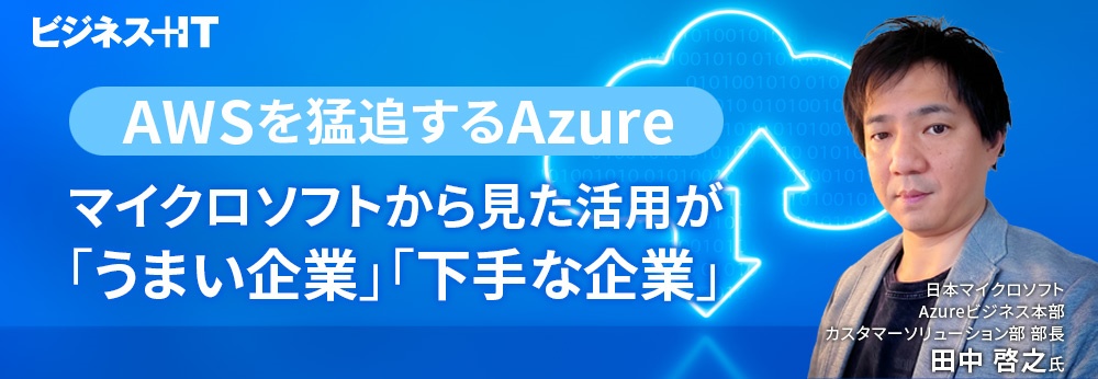 AWSを猛追するAzure、マイクロソフトから見た活用が「うまい企業」「下手な企業」