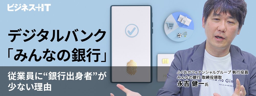 大躍進のデジタルバンク「みんなの銀行」、従業員に“銀行出身者”が少ない理由とは