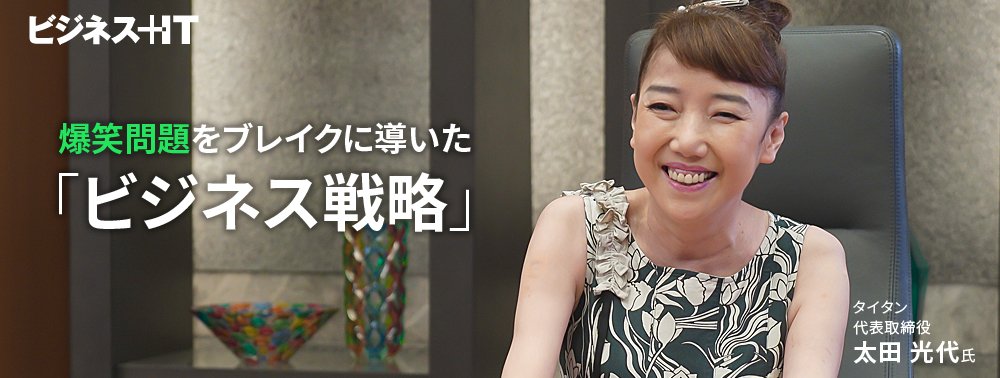 タイタン 太田光代社長が語る、爆笑問題をブレイクに導いた「ビジネス戦略」