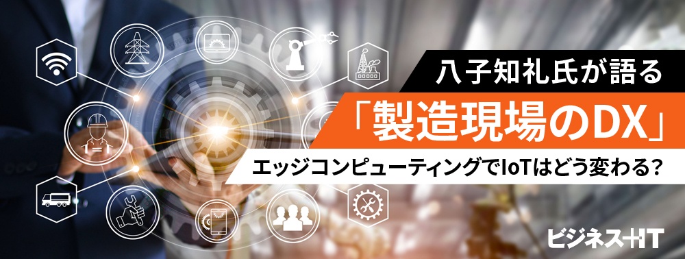 八子知礼氏が語る「製造現場のDX」、エッジコンピューティングでIoTはどう変わる?