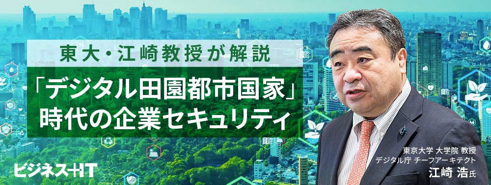 東大・江崎教授が解説、「デジタル田園都市国家」時代の企業セキュリティ