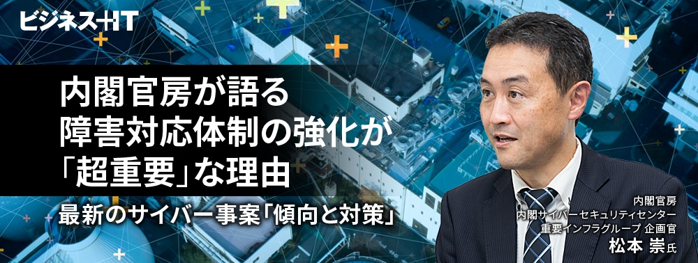 内閣官房が語る障害対応体制の強化が「超重要」な理由、 最新のサイバー事案「傾向と対策」