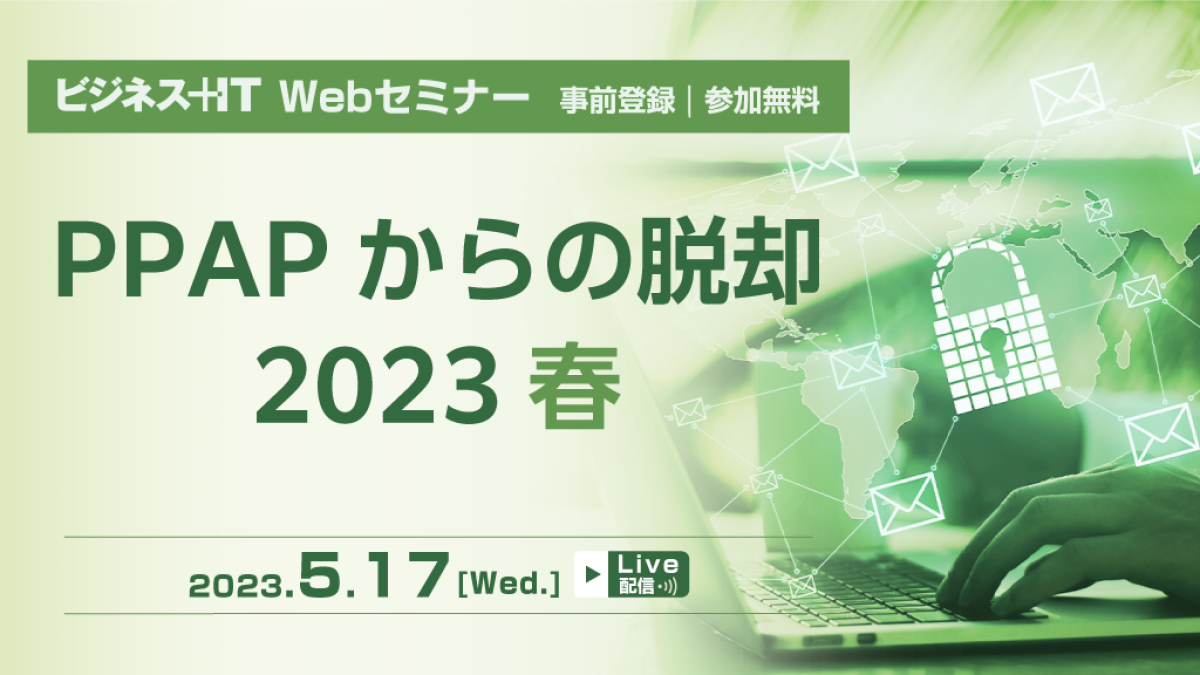 オンライン】PPAPからの脱却 2023 春 セキュアなファイル共有で